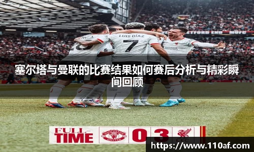 塞尔塔与曼联的比赛结果如何赛后分析与精彩瞬间回顾